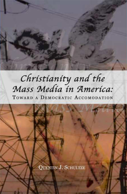 Christianity and the Mass Media in America: Toward a Democratic Accommodation - Schultze, Quentin J