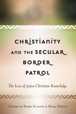 Christianity and the Secular Border Patrol: The Loss of Judeo-Christian Knowledge - Kanpol, Barry (Editor), and Poplin, Mary (Editor)