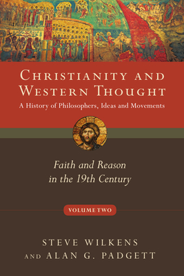 Christianity and Western Thought: Faith and Reason in the 19th Century Volume 2 - Wilkens, Steve, and Padgett, Alan G