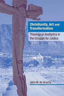 Christianity, Art and Transformation: Theological Aesthetics in the Struggle for Justice - de Gruchy, John W, and Gruchy, John W de