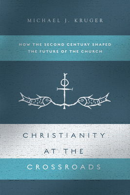 Christianity at the Crossroads: How the Second Century Shaped the Future of the Church - Kruger, Michael J