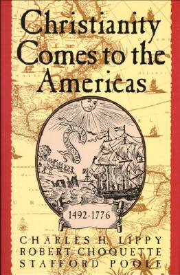 Christianity Comes to the Americas 1492-1776 - Lippy, Charles, and Choquette, Robert, and Poole, Stafford