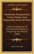 Christianity Demonstrated, in Four Distinct and Independent Series of Proofs: With an Explanation of the Types and Prophecies Concerning the Messiah (1848)