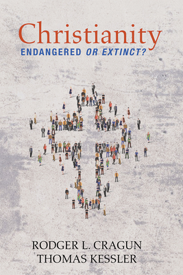 Christianity: Endangered or Extinct - Cragun, Rodger L, and Kessler, Thomas