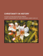 Christianity in History; A Study of Religious Development - Bartlet, J Vernon 1863-1940