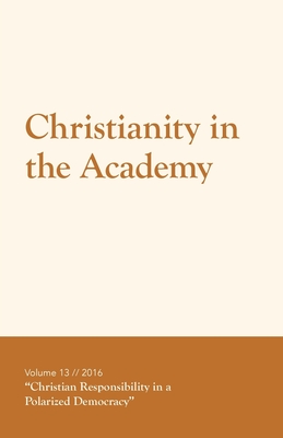 Christianity in the Academy 2016: Christian Responsibility in a Polarized Democracy - Hays, Rebecca W Poe (Editor), and Hays, Joshua (Editor), and Poe, Harry Lee