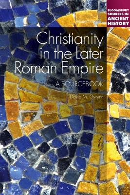 Christianity in the Later Roman Empire: A Sourcebook: A Sourcebook - Gwynn, David M