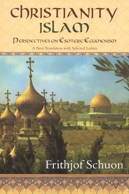 Christianity/Islam Perspectives on Esoteric Ecumenism: A New Translation with Selected Letters - Schuon, Frithjof, and Cutsinger, James S (Editor)