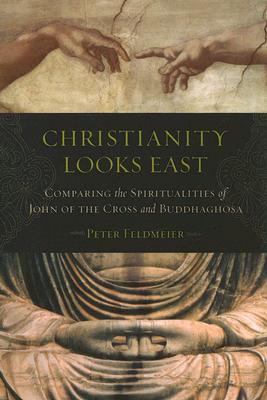 Christianity Looks East: Comparing the Spiritualities of John of the Cross and Buddhaghosa - Feldmeier, Peter, PH.D.