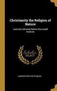Christianity the Religion of Nature: Lectures Delivered Before the Lowell Institute