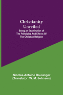 Christianity Unveiled; Being an Examination of the Principles and Effects of the Christian Religion