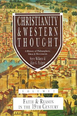 Christianity & Western Thought, Volume 2: Faith & Reason in the 19th Century - Padgett, Alan G, and Wilkens, Steve