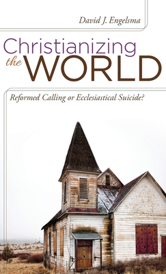 Christianizing the World: Reformed Calling or Ecclesiastical Suicide - Engelsma, David J