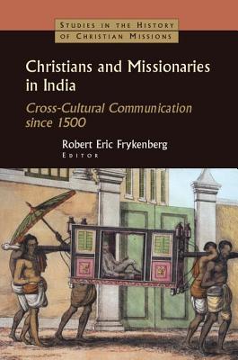 Christians and Missionaries in India: Cross-Cultural Communication since 1500 - Frykenberg, Robert Eric (Editor)