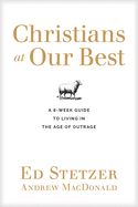 Christians at Our Best: A Six-Week Guide to Living in the Age of Outrage