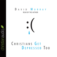 Christians Get Depressed Too: Hope and Help for Depressed People