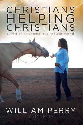 Christians Helping Christians, Christian Coaching in a Secular World - Perry, William