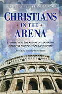 Christians in the Arena: Stepping Into the Arenas of Leadership, Influence and Political Controversy