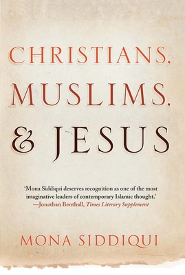 Christians, Muslims, and Jesus - Siddiqui, Mona