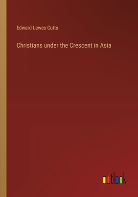 Christians under the Crescent in Asia - Cutts, Edward Lewes