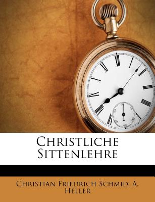 Christliche Sittenlehre - Schmid, Christian Friedrich, and Heller, A