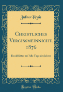 Christliches Vergissmeinnicht, 1876: Denkbltter Auf Alle Tage Des Jahres (Classic Reprint)