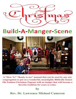 Christmas Build-A-Manger-Scene: A "How To" manual for every size Church to produce an Ole Fashion Nativity Pageant - Cameron, Lawrence Michael