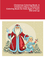 Christmas Coloring Book: A Children's Merry Christmas Coloring Book for Kids Ages 5 Years Old and up