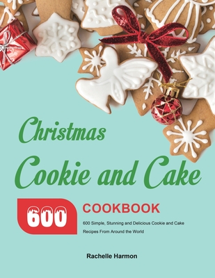 Christmas Cookie and Cake Cookbook: 600 Simple, Stunning and Delicious