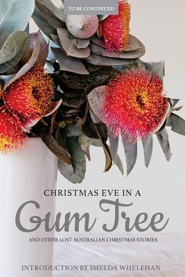 Christmas Eve in a Gum Tree and Other Lost Australian Christmas Stories - Whelehan, Imelda (Introduction by), and Bode, Katherine (Editor)