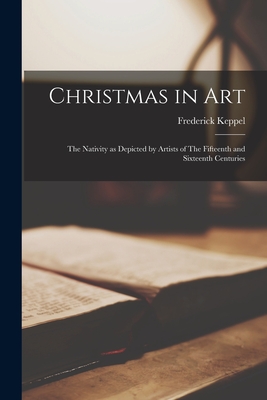 Christmas in Art: The Nativity as Depicted by Artists of The Fifteenth and Sixteenth Centuries - Keppel, Frederick