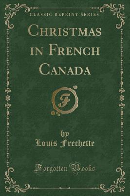 Christmas in French Canada (Classic Reprint) - Frechette, Louis