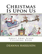 Christmas Is Upon Us: Adult Gray Scale Coloring Book