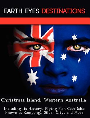 Christmas Island, Western Australia: Including Its History, Flying Fish Cove (Also Known as Kampong), Silver City, and More - Wilkins, Sandra