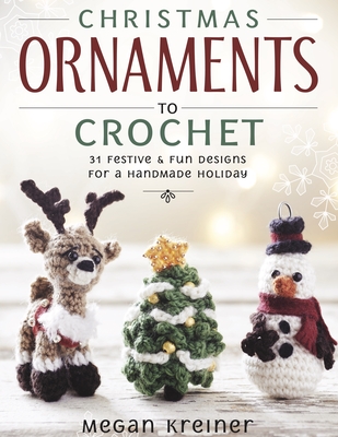 Christmas Ornaments to Crochet: 31 Festive and Fun-To-Make Designs for a Handmade Holiday - Kreiner, Megan
