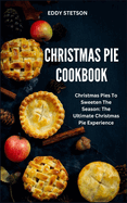 Christmas Pie Cookbook: Christmas Pies To Sweeten The Season: The Ultimate Christmas Pie Experience