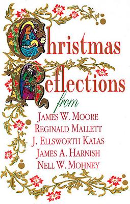 Christmas Reflections: James W. Moore, Reginald Mallett, J. Ellsworth Kalas, James A. Harnish, Nell W. Mohney - Mohney, Nell W, and Moore, James W, and Harnish, James A