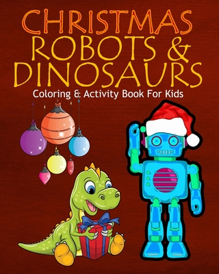 Christmas Robots & Dinosaurs Coloring & Activity Book For Kids: Color Me Robots with Assorted Holiday Animals, Children's Christmas Planning, Sudoko, and Mazes - Marky, Adam and