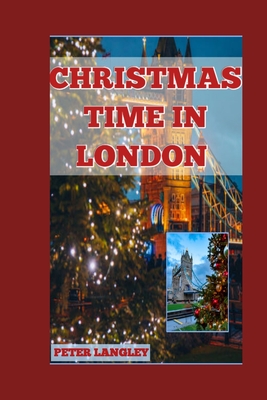 Christmas Time in London 2024-2025: A Guide to Christmas Adventure in London with HD Pictures - Langley, Peter