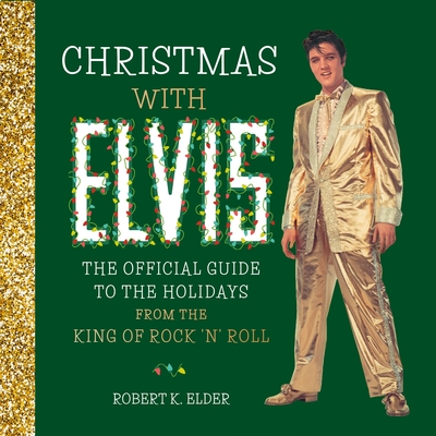 Christmas with Elvis: The Official Guide to the Holidays from the King of Rock 'n' Roll - Elder, Robert K