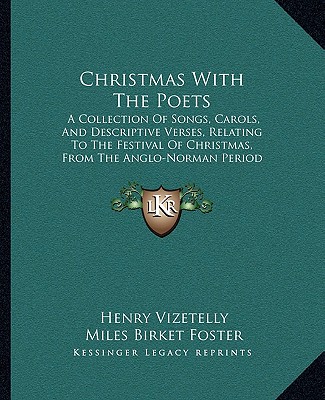 Christmas With The Poets: A Collection Of Songs, Carols, And Descriptive Verses, Relating To The Festival Of Christmas, From The Anglo-Norman Period To The Present Time (1851) - Vizetelly, Henry, and Foster, Miles Birket