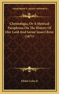 Christologia, or a Metrical Paraphrase on the History of Our Lord and Savior Jesus Christ (1671)