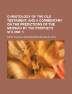 Christology of the Old Testament, and a Commentary on the Predictions of the Messiah by the Prophets, Volume 1