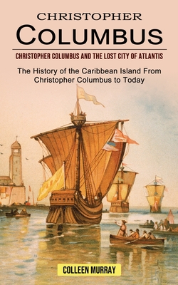 Christopher Columbus: Christopher Columbus and the Lost City of Atlantis (The History of the Caribbean Island From Christopher Columbus to Today) - Murray, Colleen