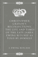 Christopher Crayon's Recollections: The Life and Times of the Late James Ewing Ritchie as Told by Himself