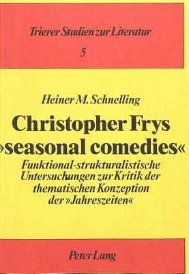 Christopher Frys Seasonal Comedies?: Funktional-Strukturalistische Untersuchungen Zur Kritik Der Thematischen Konzeption Der Jahreszeiten? - Hasler, Jrg (Editor), and Schnelling, Heiner M