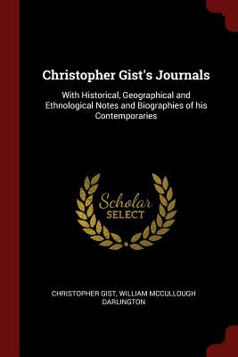 Christopher Gist's Journals: With Historical, Geographical and Ethnological Notes and Biographies of his Contemporaries - Gist, Christopher, and Darlington, William McCullough