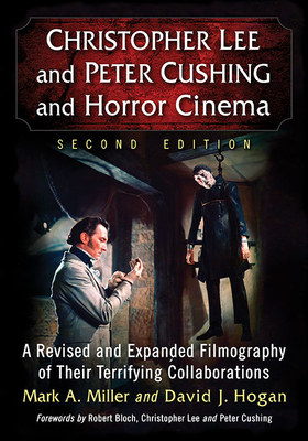 Christopher Lee and Peter Cushing and Horror Cinema: A Revised and Expanded Filmography of Their Terrifying Collaborations - Miller, Mark A., and Hogan, David J.