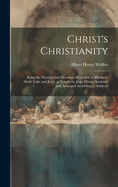 Christ's Christianity; Being the Precepts and Doctrines Recorded in Matthew, Mark, Luke and John, as Taught by Jesus Christ, Analyzed and Arranged According to Subjects