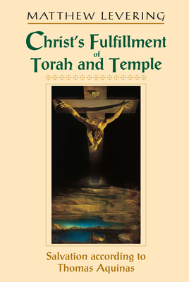 Christ's Fulfillment of Torah and Temple: Salvation According to Thomas Aquinas - Levering, Matthew